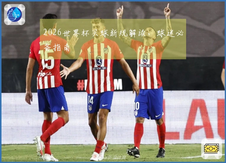 2026世界杯买球新规解读，球迷必备指南