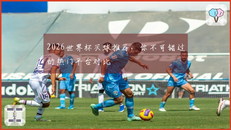 2026世界杯买球推荐，你不可错过的热门平台对比