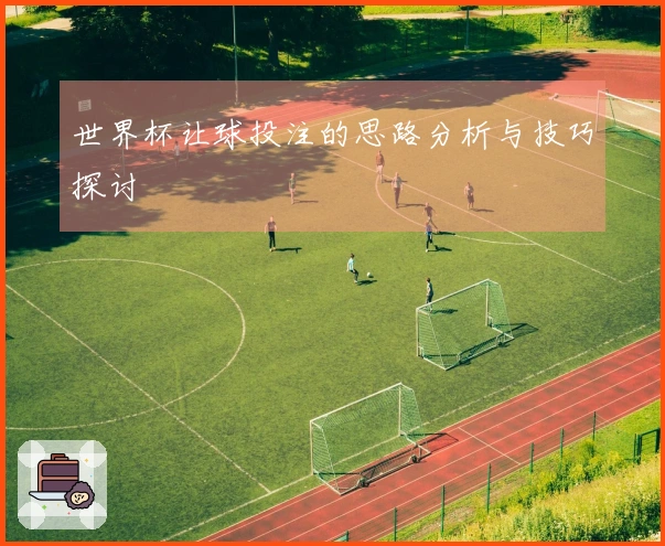 世界杯让球投注的思路分析与技巧探讨
