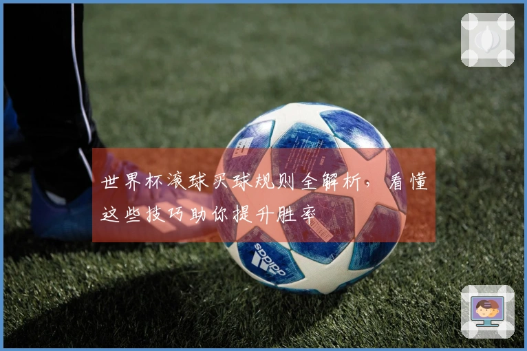 世界杯滚球买球规则全解析，看懂这些技巧助你提升胜率