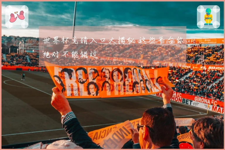 世界杯竞猜入口大揭秘 这些平台你绝对不能错过