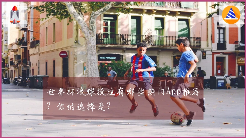 世界杯滚球投注有哪些热门App推荐？你的选择是？