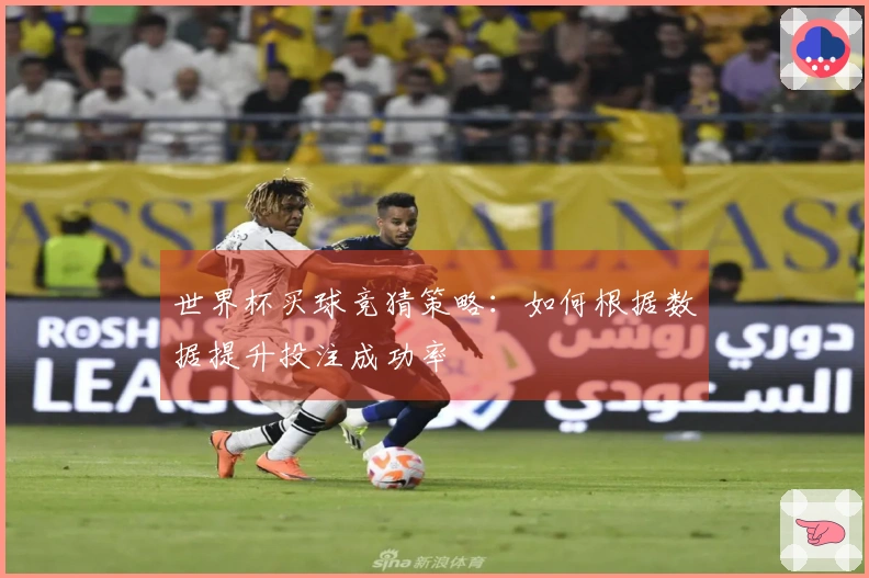 世界杯买球竞猜策略：如何根据数据提升投注成功率